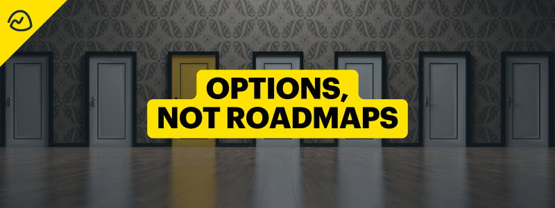 Options, Not Roadmaps